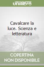 Cavalcare la luce. Scienza e letteratura libro