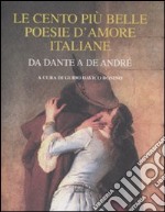 Le cento più belle poesie d'amore italiane. Da Dante a De André