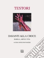 Davanti alla croce. Parola, arte e vita. Ediz. illustrata libro