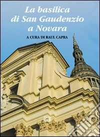 La basilica di san Gaudenzio a Novara. Ediz. illustrata