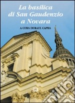 La basilica di san Gaudenzio a Novara. Ediz. illustrata libro