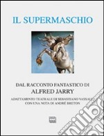 Il supermaschio. Rifacimento e adattamento teatrale dal racconto fantastico di Alfred Jarry. Ediz. limitata libro