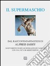 Il supermaschio. Rifacimento e adattamento teatrale dal racconto fantastico di Alfred Jarry. Ediz. limitata libro