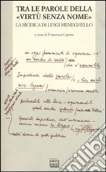 Tra le parole della «virtù senza nome». La ricerca di Luigi Meneghelle. Atti del Convegno internazionale di studi. (Malo, 26-28 giugno 2008) libro