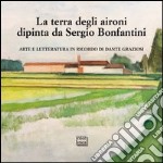 La terra degli aironi dipinta da Sergio Bonfantini. Arte e letteratura in ricordo di Dante Graziosi. Ediz. illustrata libro