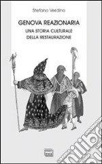 Genova reazionaria. Una storia culturale della Restaurazione libro