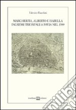 Margherita, Alberto e Isabella. Ingressi trionfali a Pavia nel 1599 libro