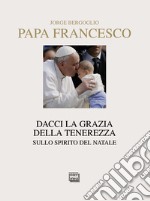 Dacci la grazia della tenerezza. Sullo spirito del Natale libro