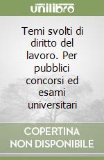 Temi svolti di diritto del lavoro. Per pubblici concorsi ed esami universitari libro