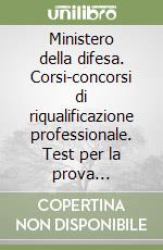 Ministero della difesa. Corsi-concorsi di riqualificazione professionale. Test per la prova selettiva. Cultura generale, diritto costituzionale, amministrativo... libro