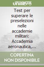 Test per superare le preselezioni nelle accademie militari: Accademia aeronautica, Accademia di Modena, Accademia navale libro