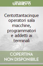 Centottantacinque operatori sala macchine, programmatori e addetti ai terminali libro