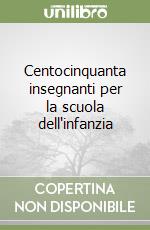 Centocinquanta insegnanti per la scuola dell'infanzia libro
