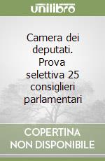 Camera dei deputati. Prova selettiva 25 consiglieri parlamentari libro