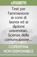 Test per l'ammissione ai corsi di laurea ed ai diplomi universitari. Scienze della comunicazione giornalismo libro