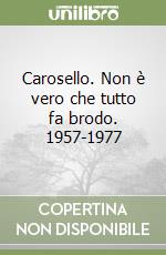 Carosello. Non è vero che tutto fa brodo. 1957-1977 libro