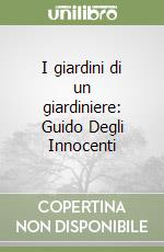 I giardini di un giardiniere: Guido Degli Innocenti