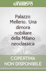 Palazzo Mellerio. Una dimora nobiliare della Milano neoclassica libro