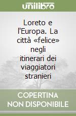 Loreto e l'Europa. La città «felice» negli itinerari dei viaggiatori stranieri libro