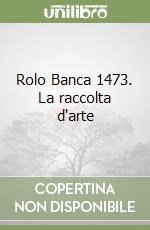 Rolo Banca 1473. La raccolta d'arte