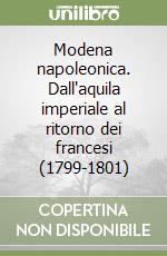 Modena napoleonica. Dall'aquila imperiale al ritorno dei francesi (1799-1801) libro