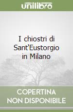 I chiostri di Sant'Eustorgio in Milano libro