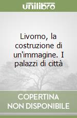 Livorno, la costruzione di un'immagine. I palazzi di città libro