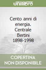 Cento anni di energia. Centrale Bertini 1898-1998