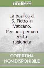 La basilica di S. Pietro in Vaticano. Percorsi per una visita ragionata libro