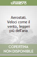 Aerostati. Veloci come il vento, leggeri più dell'aria libro