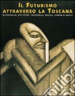 Il futurismo attraverso la Toscana. Architettura, arti visive, letteratura, musica, cinema e teatro. Catalogo della mostra (Livorno) libro