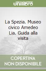 La Spezia. Museo civico Amedeo Lia. Guida alla visita libro