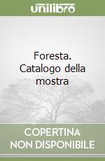 Foresta. Catalogo della mostra libro