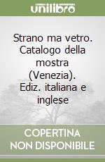 Strano ma vetro. Catalogo della mostra (Venezia). Ediz. italiana e inglese libro