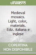 Medieval mosaics. Light, color, materials. Ediz. italiana e inglese libro