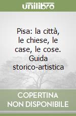 Pisa: la città, le chiese, le case, le cose. Guida storico-artistica