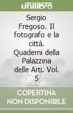 Sergio Fregoso. Il fotografo e la città. Quaderni della Palazzina delle Arti. Vol. 5 libro