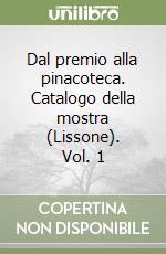 Dal premio alla pinacoteca. Catalogo della mostra (Lissone). Vol. 1 libro