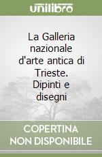 La Galleria nazionale d'arte antica di Trieste. Dipinti e disegni libro