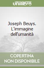 Joseph Beuys. L'immagine dell'umanità libro