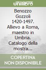 Benozzo Gozzoli 1420-1497. Allievo a Roma, maestro in Umbria. Catalogo della mostra (Montefalco, 1 giugno-31 agosto 2002) libro