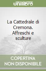 La Cattedrale di Cremona. Affreschi e sculture libro