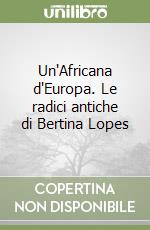 Un'Africana d'Europa. Le radici antiche di Bertina Lopes libro