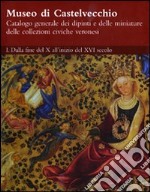 Museo di Castelvecchio. Catalogo generale dei dipinti e delle miniature delle collezioni civiche veronesi. Ediz. illustrata. Vol. 1: Dalla fine del X all'inizio del XVI secolo