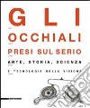 Gli occhiali presi sul serio. Arte, storia, scienza e tecnologia della visione. Catalogo della mostra (Milano, 4 maggio-29 settembre 2002). Ediz. illustrata libro