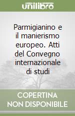 Parmigianino e il manierismo europeo. Atti del Convegno internazionale di studi libro