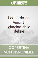 Leonardo da Vinci. Il giardino delle delizie libro