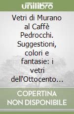 Vetri di Murano al Caffè Pedrocchi. Suggestioni, colori e fantasie: i vetri dell'Ottocento muranese. Catalogo della mostra (Padova, 16 novembre 2002-9 febbraio 2003) libro