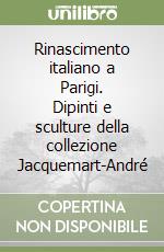 Rinascimento italiano a Parigi. Dipinti e sculture della collezione Jacquemart-André libro