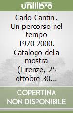 Carlo Cantini. Un percorso nel tempo 1970-2000. Catalogo della mostra (Firenze, 25 ottobre-30 novembre 2002)